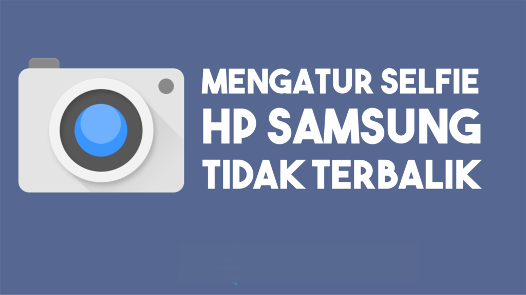 Cara Mengatur Foto Selfie Tidak Terbalik Hasilnya di HP Samsung