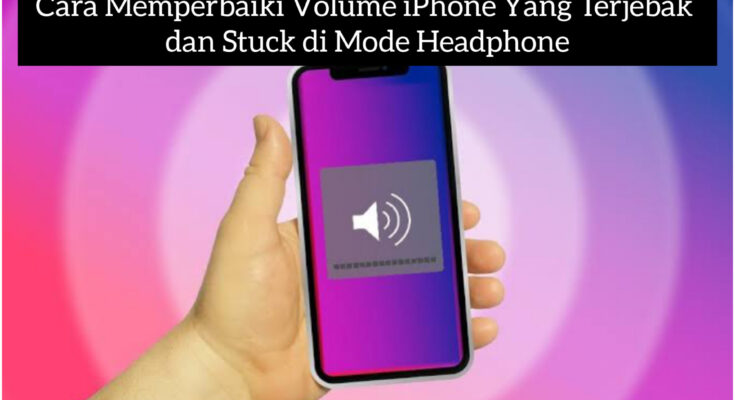 Cara Memperbaiki Volume iPhone Yang Terjebak dan Stuck di Mode Headphone