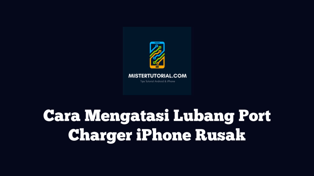 Cara Mengatasi Lubang Port Charger iPhone Rusak