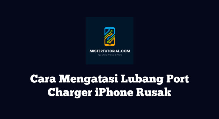 Cara Mengatasi Lubang Port Charger iPhone Rusak
